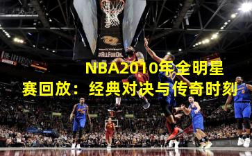 NBA2010年全明星赛回放:经典对决与传奇时刻