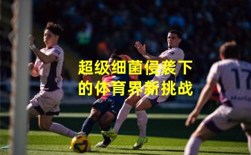 超级细菌侵袭下的体育界新挑战