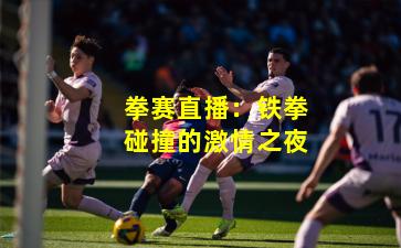 拳赛直播：铁拳碰撞的激情之夜