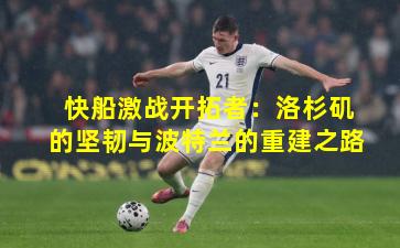 快船激战开拓者：洛杉矶的坚韧与波特兰的重建之路