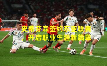 史蒂芬森签约东亚联赛，开启职业生涯新篇章