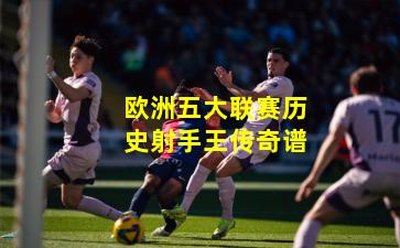 欧洲五大联赛历史射手王传奇谱