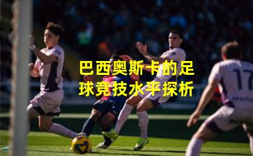 巴西奥斯卡的足球竞技水平探析