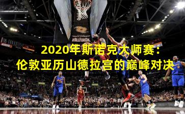 2020年斯诺克大师赛：伦敦亚历山德拉宫的巅峰对决